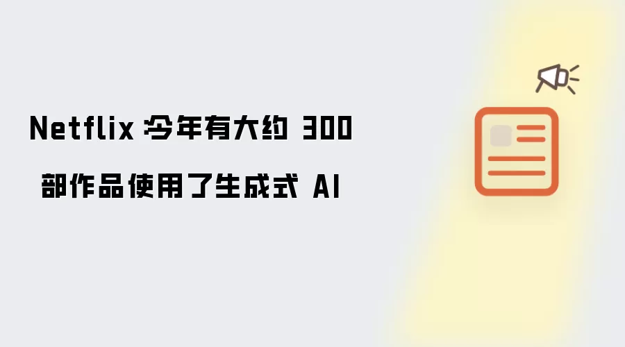 Netflix：今年有大约 300 部作品使用了生成式 AI