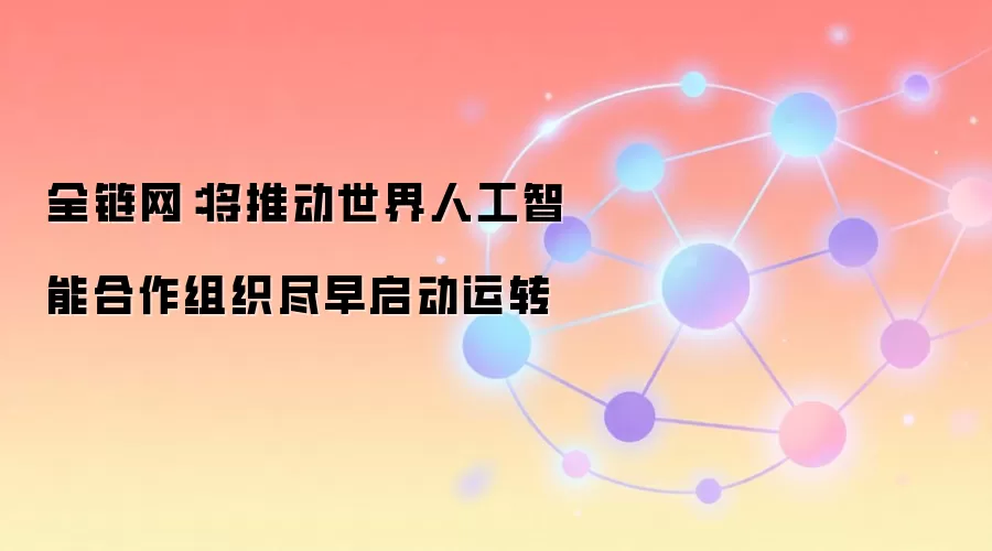 全链网：将推动世界人工智能合作组织尽早启动运转