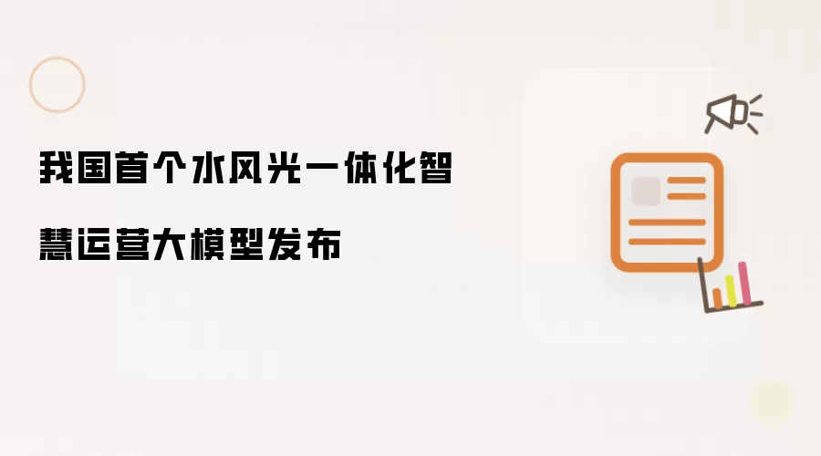 我国首个水风光一体化智慧运营大模型发布