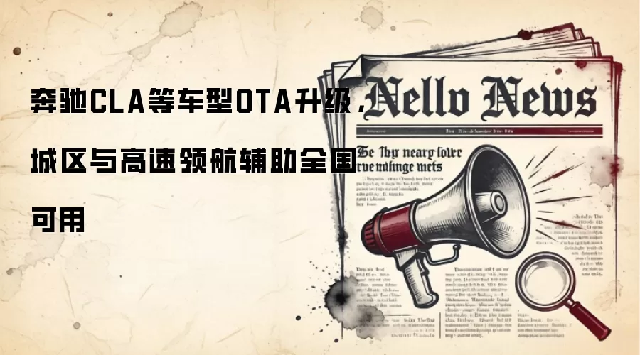奔驰CLA等车型OTA升级，城区与高速领航辅助全国可用