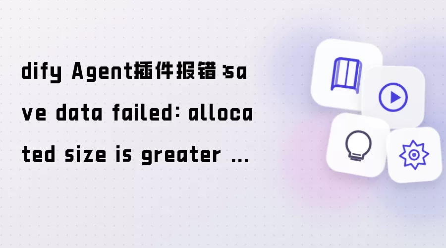 dify Agent插件报错：sa ve data failed: allocated size is greater than max storage size