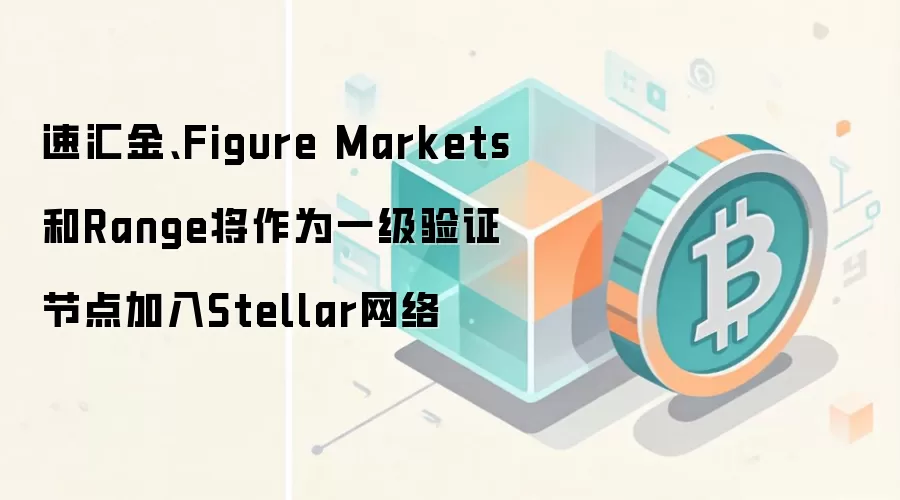 速汇金、Figure Markets和Range将作为一级验证节点加入Stellar网络