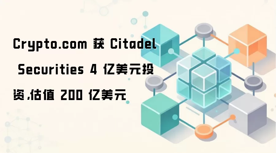 Crypto.com 获 Citadel Securities 4 亿美元投资,估值 200 亿美元