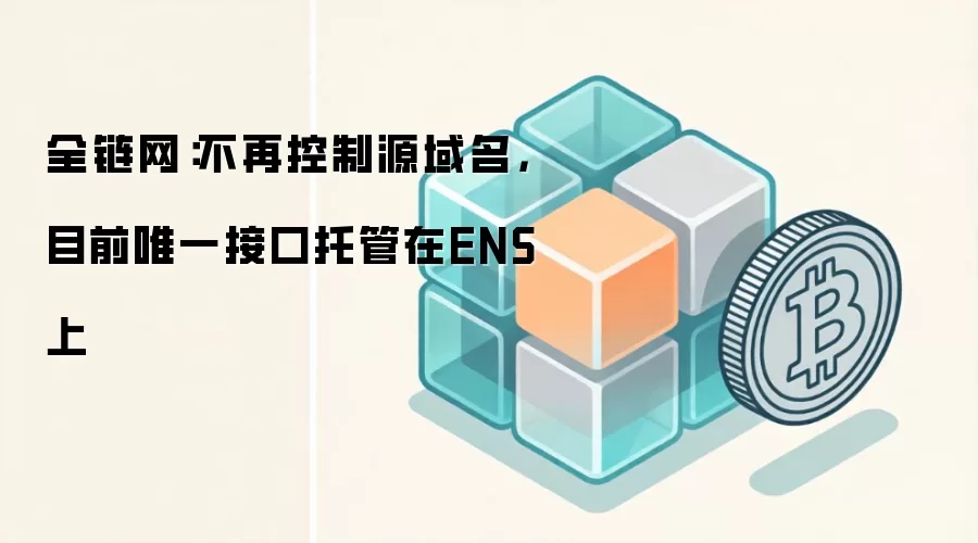 全链网:不再控制源域名,目前唯一接口托管在ENS上