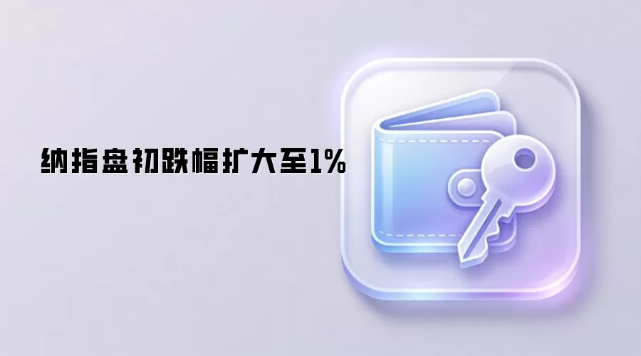 纳指盘初跌幅扩大至1%