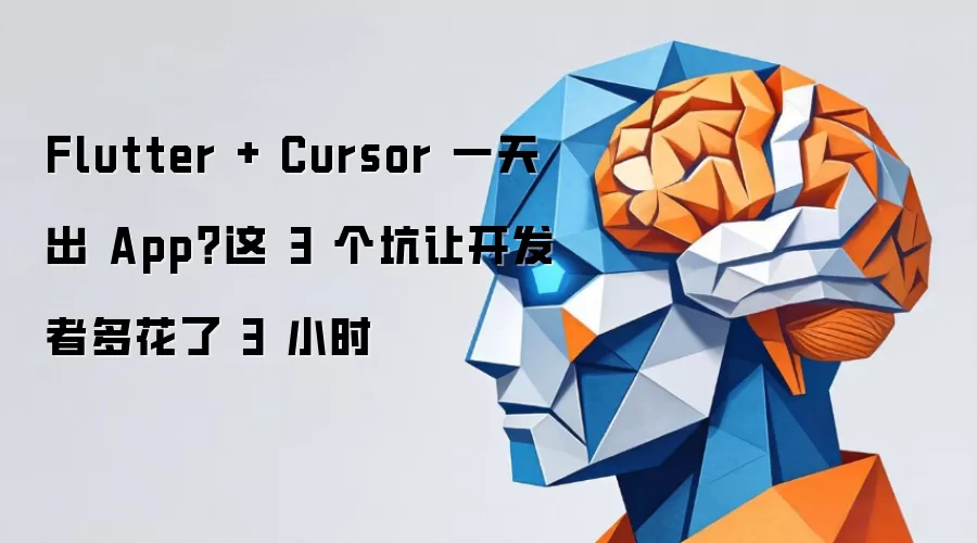Flutter + Cursor 一天出 App？这 3 个坑让开发者多花了 3 小时