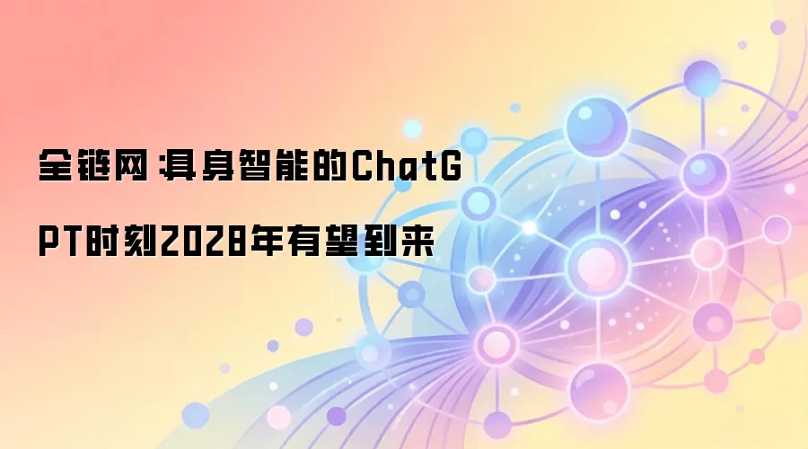 全链网：具身智能的ChatGPT时刻2028年有望到来