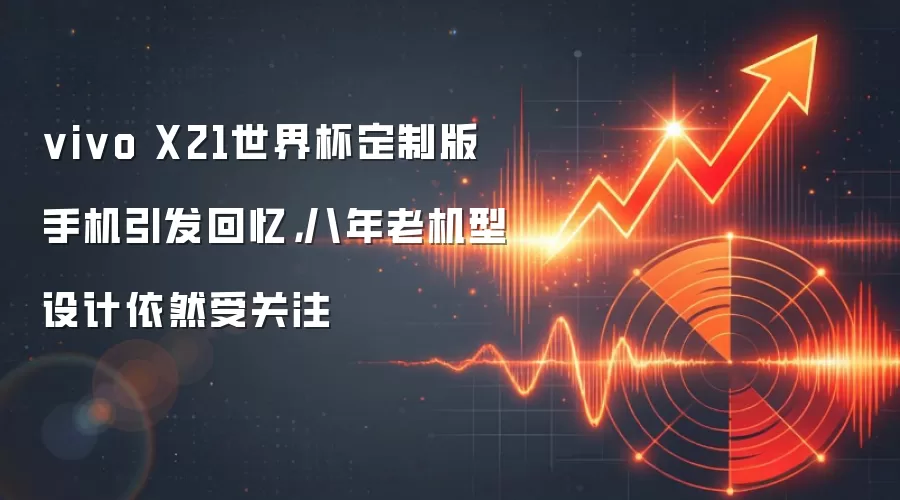 vivo X21世界杯定制版手机引发回忆，八年老机型设计依然受关注