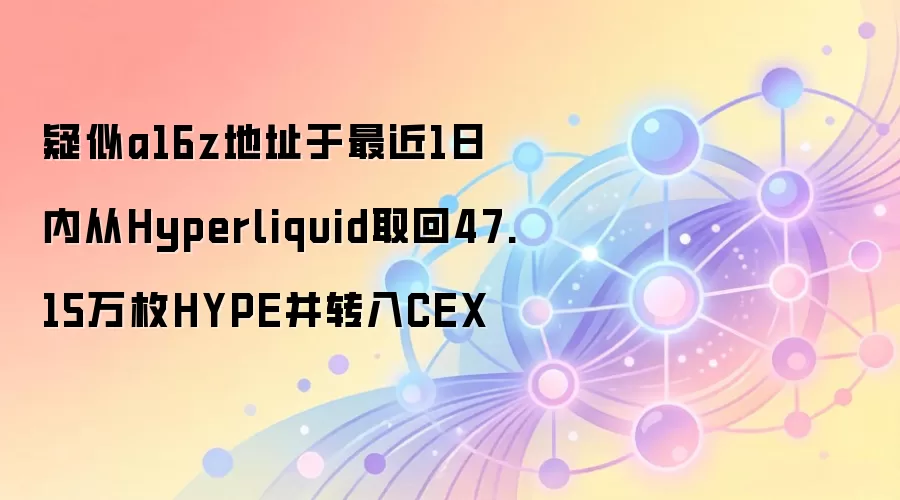 疑似a16z地址于最近1日内从Hyperliquid取回47.15万枚HYPE并转入CEX