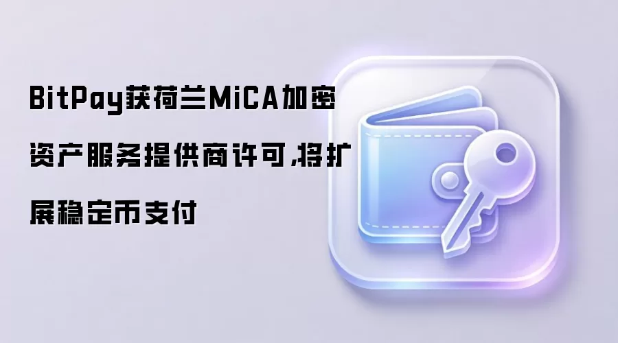 BitPay获荷兰MiCA加密资产服务提供商许可，将扩展稳定币支付