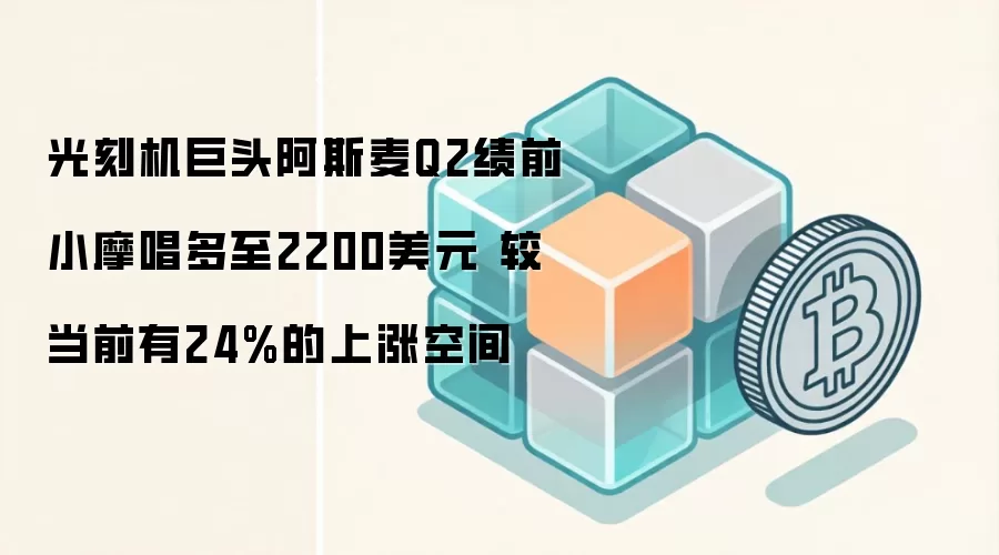 光刻机巨头阿斯麦Q2绩前小摩唱多至2200美元 较当前有24%的上涨空间