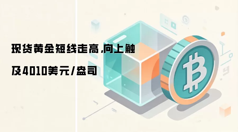 现货黄金短线走高,向上触及4010美元/盎司