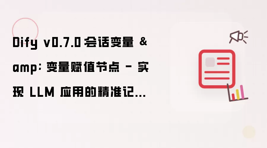 Dify v0.7.0：会话变量 & 变量赋值节点 - 实现 LLM 应用的精准记忆功能