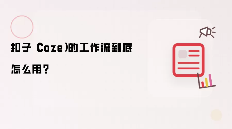 扣子(Coze)的工作流到底怎么用?