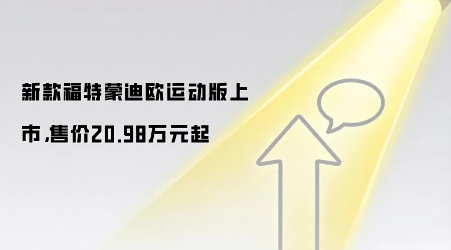 新款福特蒙迪欧运动版上市,售价20.98万元起