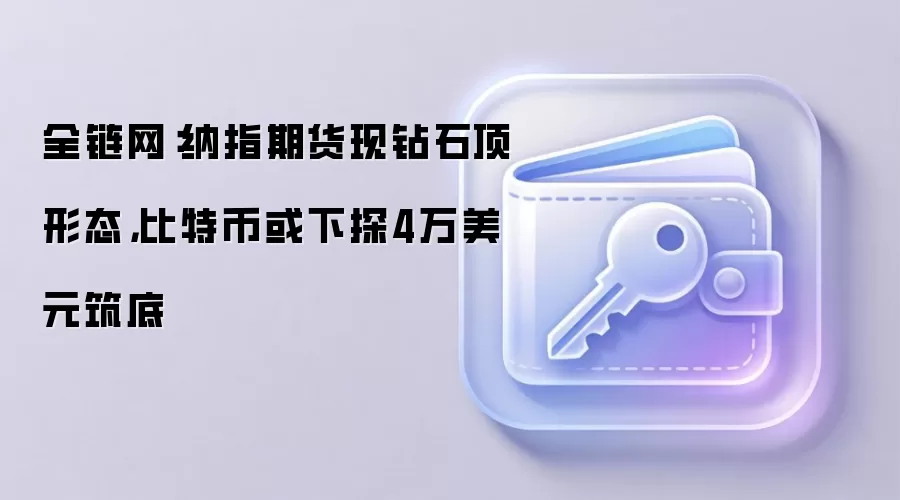 全链网：纳指期货现钻石顶形态，比特币或下探4万美元筑底