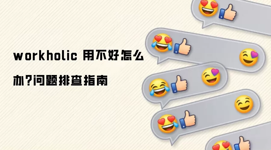 workholic 用不好怎么办？问题排查指南