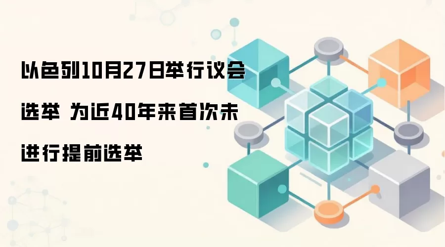 以色列议会选举定于10月27日举行,为近40年来首次未提前解散议会的正常选举