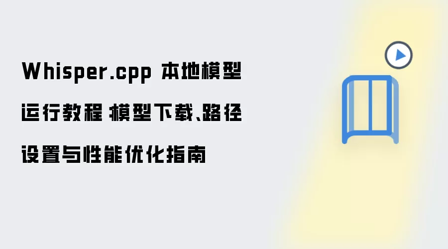 Whisper.cpp 本地模型运行教程：模型下载、路径设置与性能优化指南