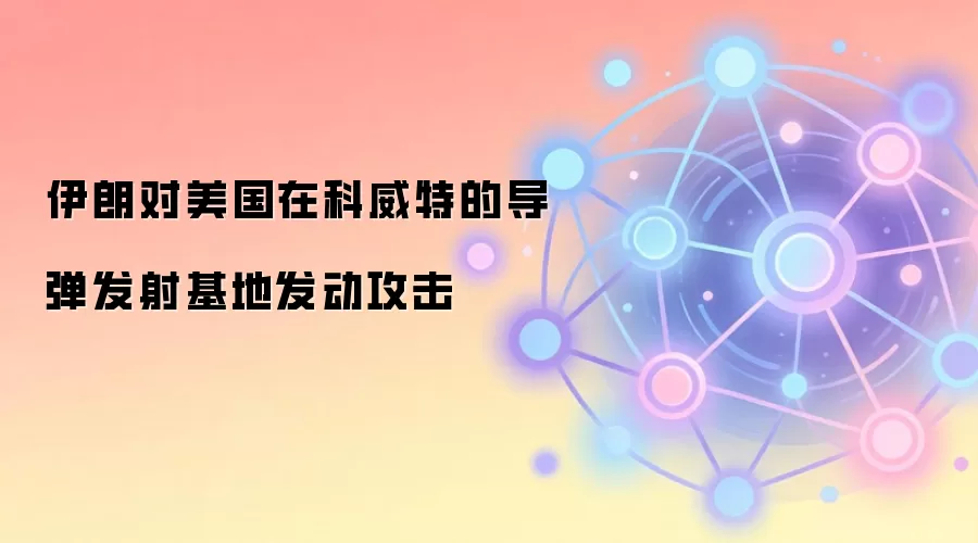 伊朗对美国在科威特的导弹发射基地发动攻击