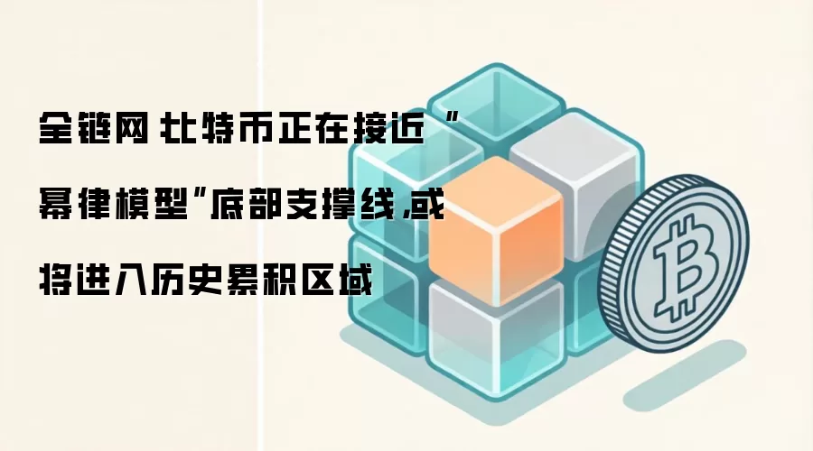 全链网：比特币正在接近“幂律模型”底部支撑线，或将进入历史累积区域