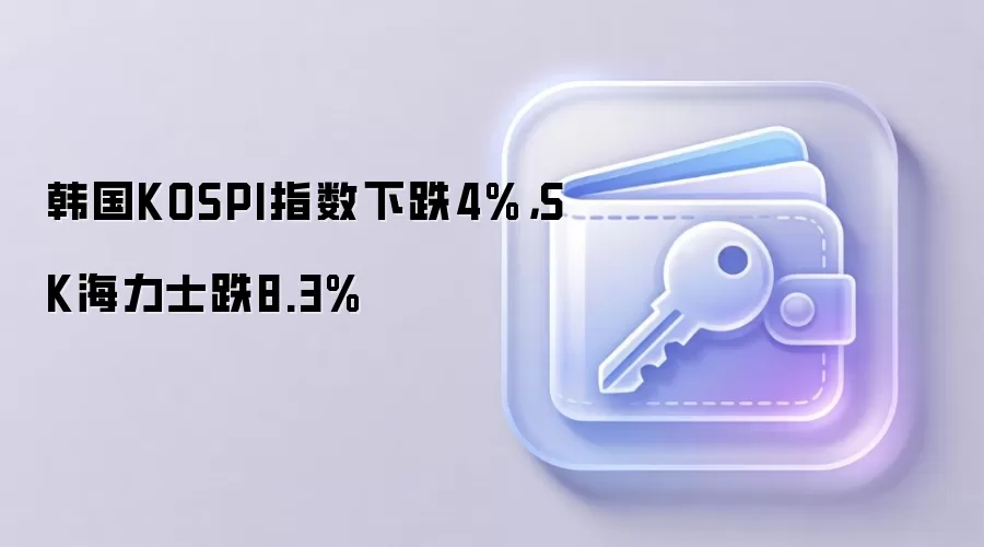 韩国KOSPI指数下跌4%，SK海力士跌8.3%