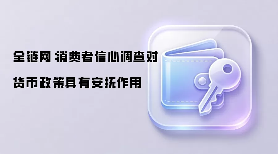 全链网:消费者信心调查对货币政策具有安抚作用
