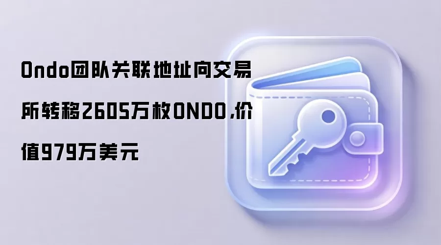 Ondo团队关联地址向交易所转移2605万枚ONDO,价值979万美元