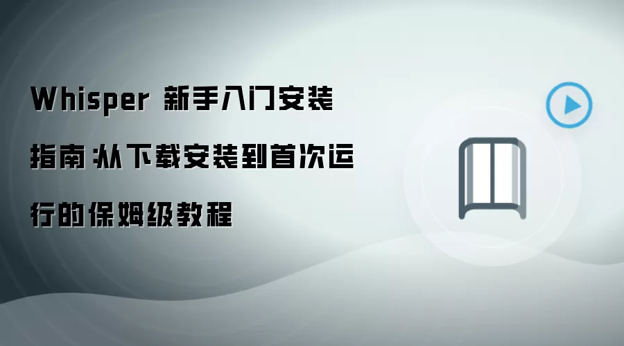 Whisper 新手入门安装指南：从下载安装到首次运行的保姆级教程