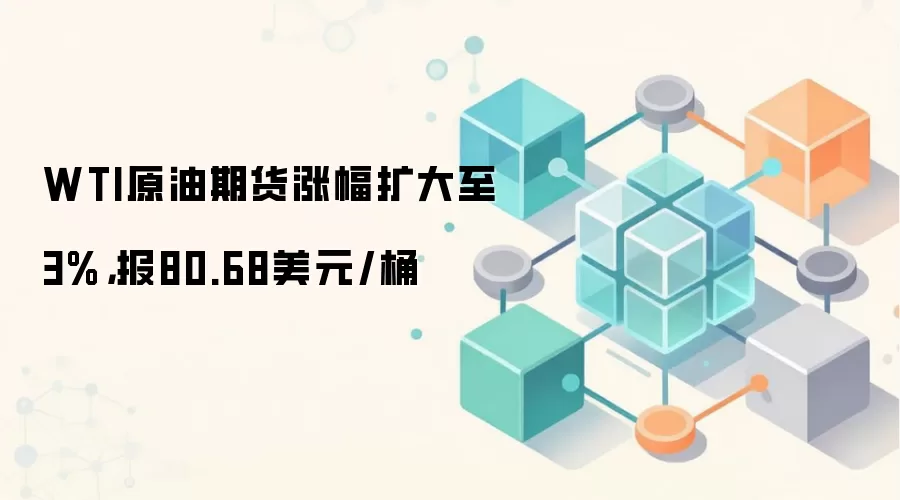WTI原油期货涨幅扩大至3%，报80.68美元/桶