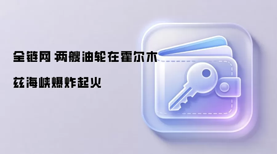 全链网:两艘油轮在霍尔木兹海峡爆炸起火