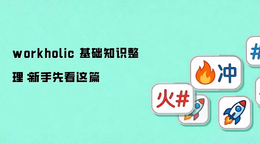 workholic 基础知识整理：新手先看这篇