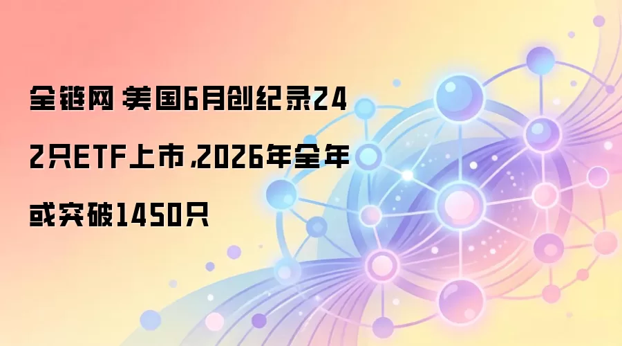 美国6月创纪录242只ETF上市，2026年全年或突破1450只