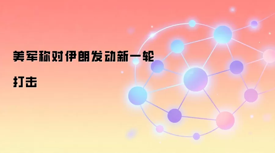 美军称对伊朗发动新一轮打击