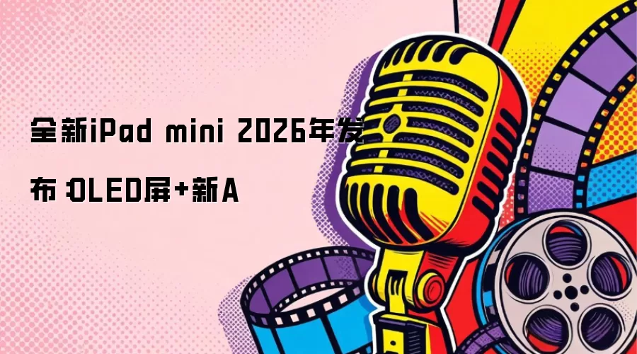 全新iPad mini 2026年发布：OLED屏+新A