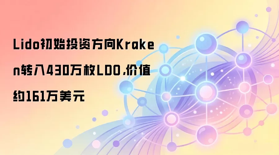 Lido初始投资方向Kraken转入430万枚LDO,价值约161万美元