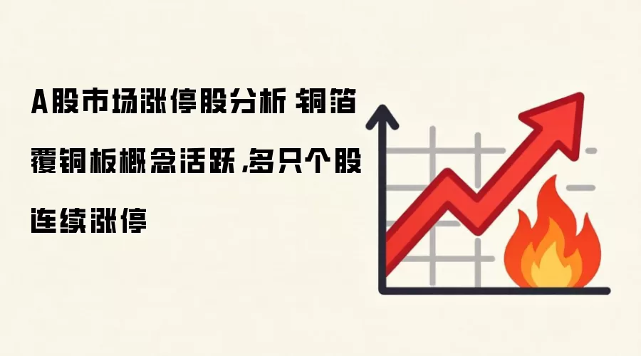 A股市场涨停股分析：铜箔覆铜板概念活跃，多只个股连续涨停