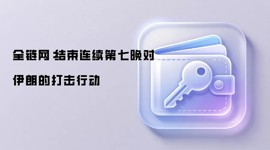 全链网：结束连续第七晚对伊朗的打击行动