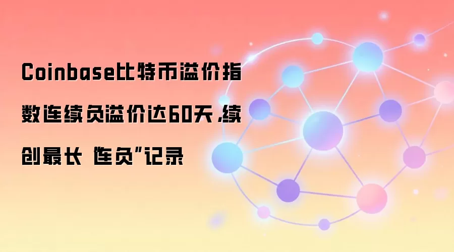 Coinbase比特币溢价指数连续负溢价达60天，续创最长“连负”记录