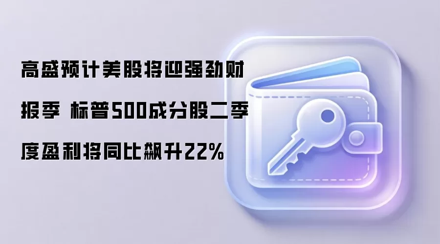 高盛预计美股将迎强劲财报季 标普500成分股二季度盈利将同比飙升22%