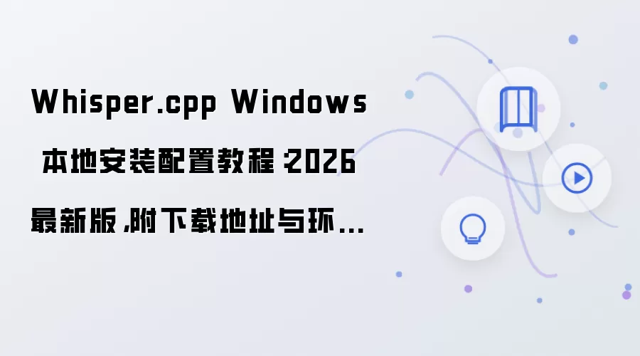 Whisper.cpp Windows 本地安装配置教程:2026 最新版,附下载地址与环境要求