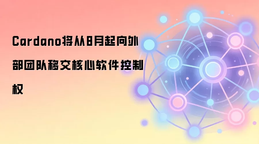 Cardano将从8月起向外部团队移交核心软件控制权