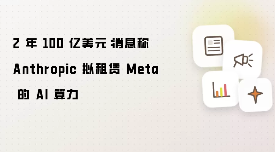 2 年 100 亿美元：消息称 Anthropic 拟租赁 Meta 的 AI 算力