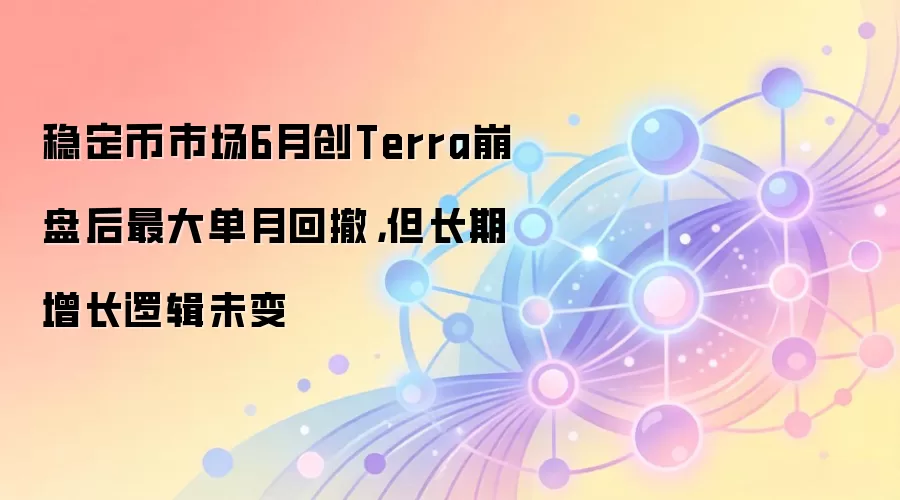 稳定币市场6月创Terra崩盘后最大单月回撤,但长期增长逻辑未变