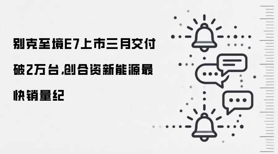 别克至境E7上市三月交付破2万台，创合资新能源最快销量纪