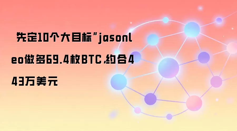“先定10个大目标”jasonleo做多69.4枚BTC,约合443万美元
