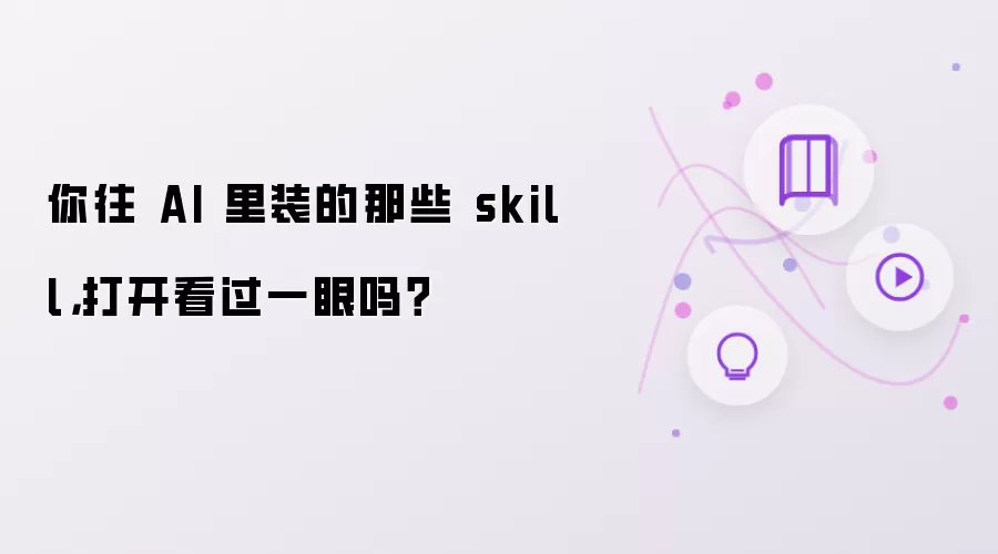 你往 AI 里装的那些 skill，打开看过一眼吗？