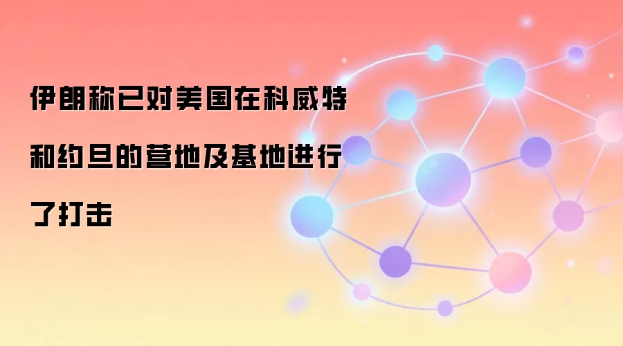 伊朗称已对美国在科威特和约旦的营地及基地进行了打击