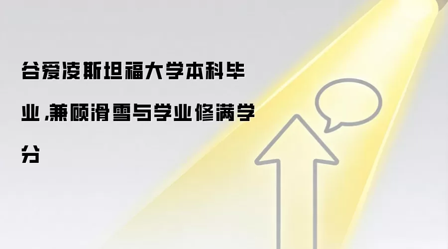 谷爱凌斯坦福大学本科毕业,兼顾滑雪与学业修满学分