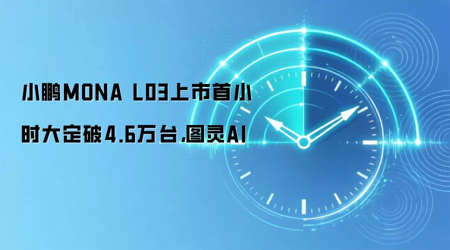 小鹏MONA L03上市首小时大定破4.6万台，图灵AI